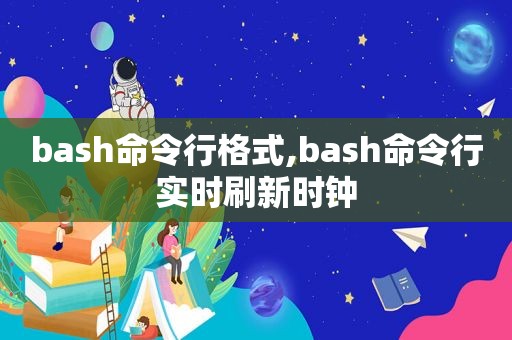 bash命令行格式,bash命令行实时刷新时钟