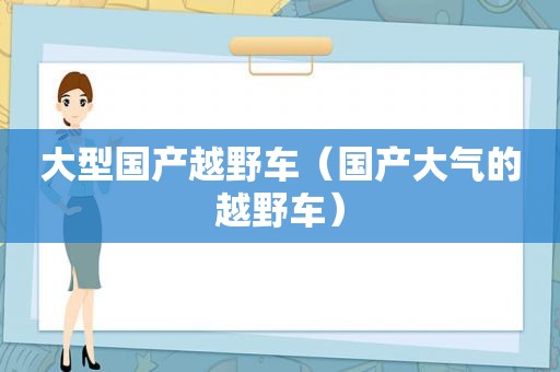 大型国产越野车（国产大气的越野车）