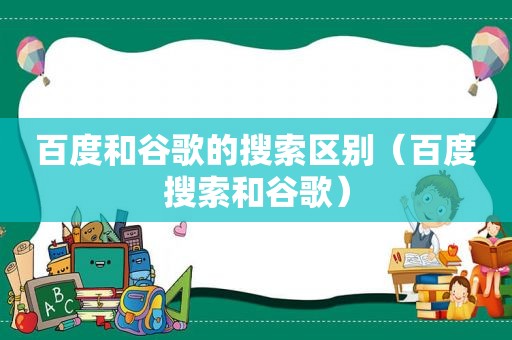 百度和谷歌的搜索区别（百度搜索和谷歌）