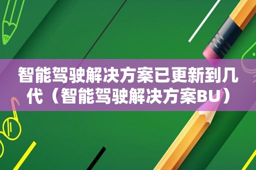 智能驾驶解决方案已更新到几代（智能驾驶解决方案BU）