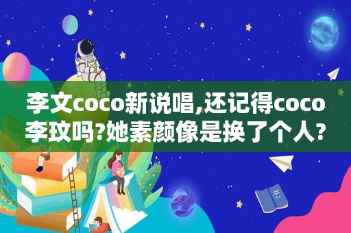 李文coco新说唱,还记得coco李玟吗?她素颜像是换了个人?