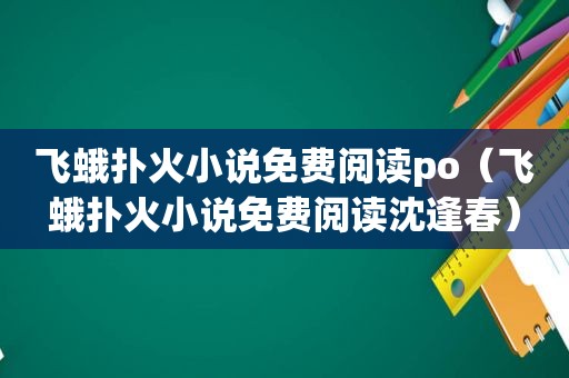 飞蛾扑火小说免费阅读po（飞蛾扑火小说免费阅读沈逢春）