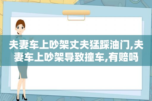 夫妻车上吵架丈夫猛踩油门,夫妻车上吵架导致撞车,有赔吗