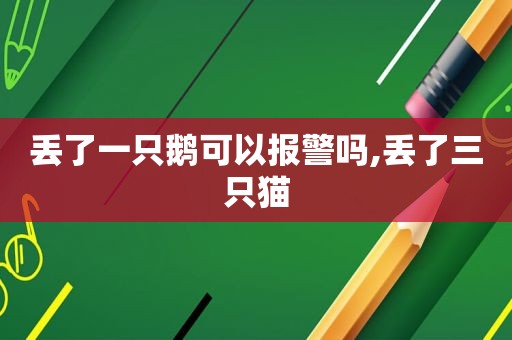 丢了一只鹅可以报警吗,丢了三只猫