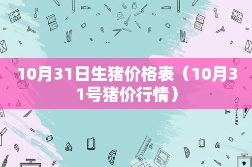 10月31日生猪价格表（10月31号猪价行情）