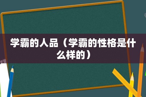 学霸的人品（学霸的性格是什么样的）