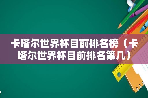 卡塔尔世界杯目前排名榜（卡塔尔世界杯目前排名第几）