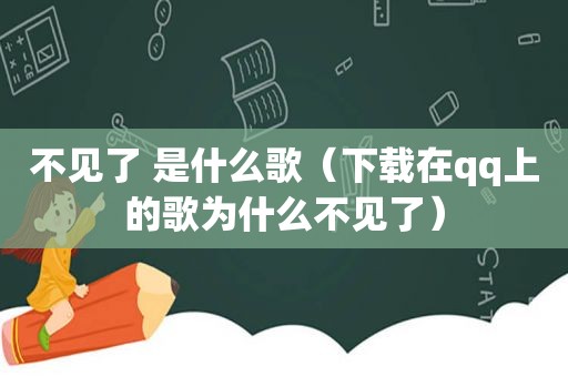 不见了 是什么歌（下载在qq上的歌为什么不见了）