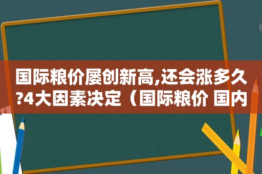 国际粮价屡创新高,还会涨多久?4大因素决定（国际粮价 国内粮价）