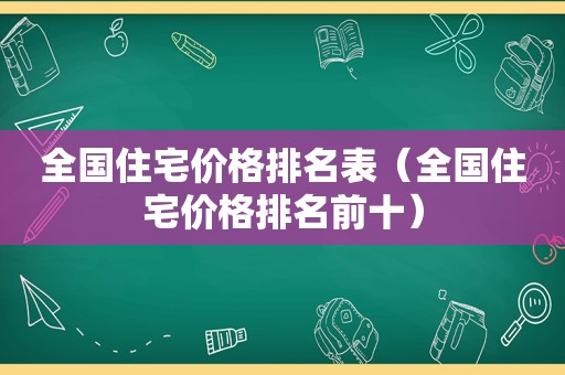 全国住宅价格排名表（全国住宅价格排名前十）