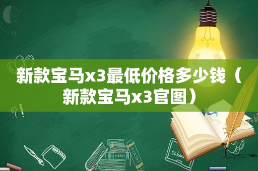 新款宝马x3最低价格多少钱（新款宝马x3官图）