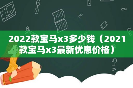 2022款宝马x3多少钱（2021款宝马x3最新优惠价格）