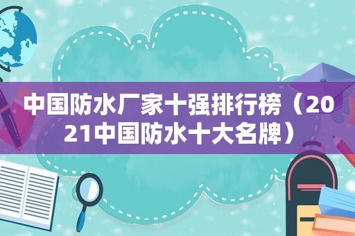 中国防水厂家十强排行榜（2021中国防水十大名牌）