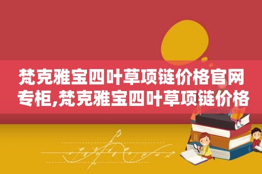 梵克雅宝四叶草项链价格官网 专柜,梵克雅宝四叶草项链价格官网