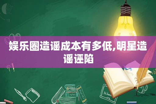 娱乐圈造谣成本有多低,明星造谣诬陷