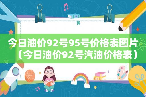 今日油价92号95号价格表图片（今日油价92号汽油价格表）