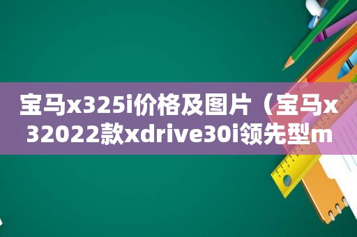 宝马x325i价格及图片（宝马x32022款xdrive30i领先型m曜夜套装）