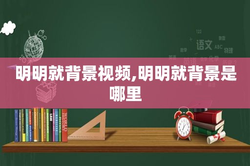 明明就背景视频,明明就背景是哪里