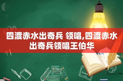 四渡赤水出奇兵 领唱,四渡赤水出奇兵领唱王伯华