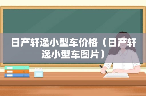 日产轩逸小型车价格（日产轩逸小型车图片）