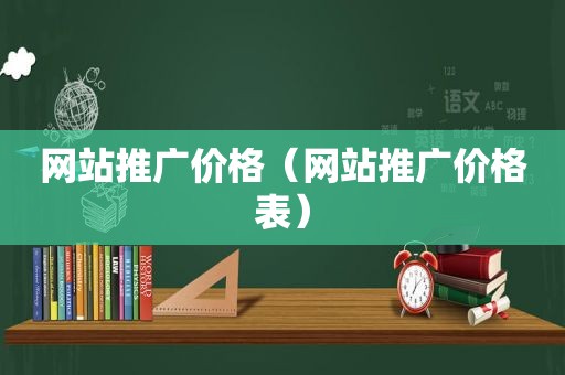 网站推广价格（网站推广价格表）