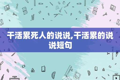 干活累死人的说说,干活累的说说短句