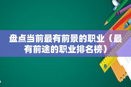 盘点当前最有前景的职业（最有前途的职业排名榜）