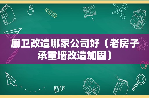 厨卫改造哪家公司好（老房子承重墙改造加固）