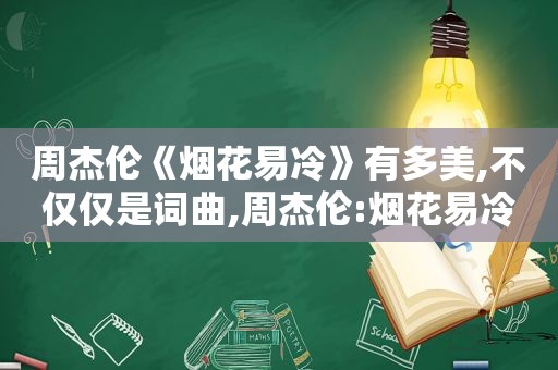 周杰伦《烟花易冷》有多美,不仅仅是词曲,周杰伦:烟花易冷