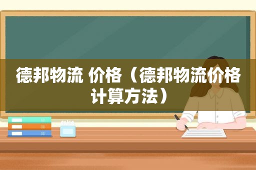 德邦物流 价格（德邦物流价格计算方法）