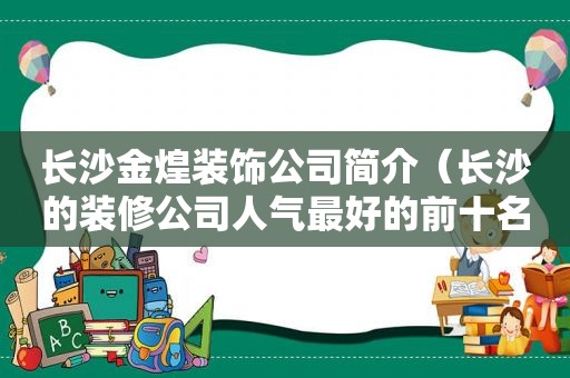 长沙金煌装饰公司简介（长沙的装修公司人气最好的前十名是哪家）