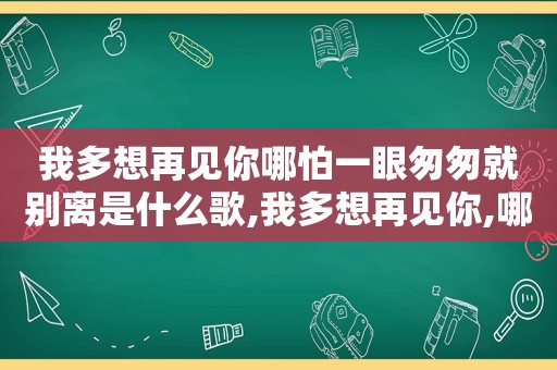 我多想再见你哪怕一眼匆匆就别离是什么歌,我多想再见你,哪怕匆匆一眼就别理