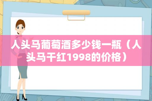 人头马葡萄酒多少钱一瓶（人头马干红1998的价格）