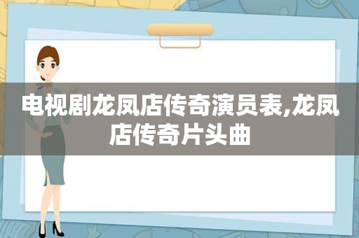 电视剧龙凤店传奇演员表,龙凤店传奇片头曲