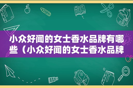 小众好闻的女士香水品牌有哪些（小众好闻的女士香水品牌推荐）