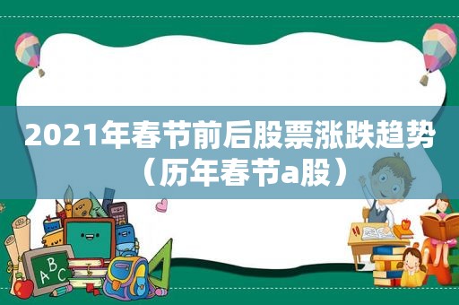 2021年春节前后股票涨跌趋势（历年春节a股）