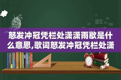 怒发冲冠凭栏处潇潇雨歇是什么意思,歌词怒发冲冠凭栏处潇潇雨歇抬望眼仰天长啸壮怀激烈