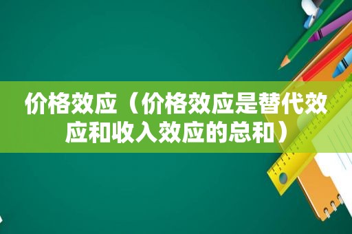 价格效应（价格效应是替代效应和收入效应的总和）