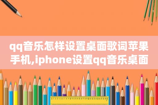 qq音乐怎样设置桌面歌词苹果手机,iphone设置qq音乐桌面歌词