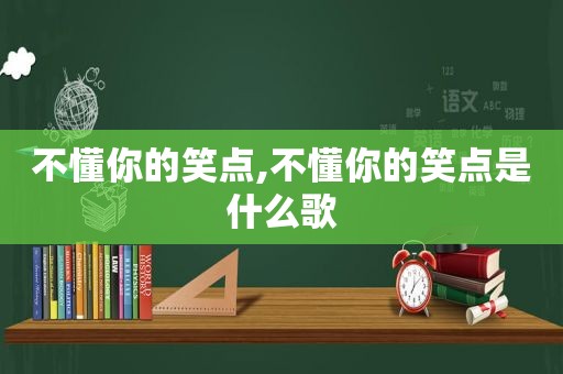 不懂你的笑点,不懂你的笑点是什么歌