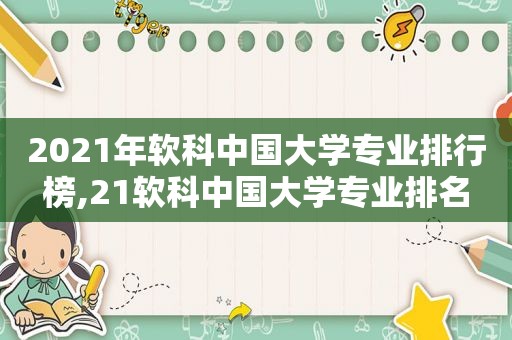 2021年软科中国大学专业排行榜,21软科中国大学专业排名