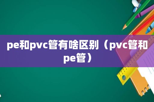 pe和pvc管有啥区别（pvc管和pe管）