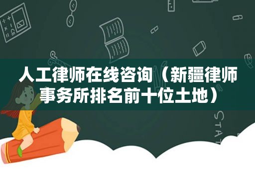 人工律师在线咨询（新疆律师事务所排名前十位土地）