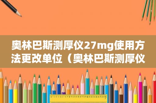 奥林巴斯测厚仪27mg使用方法更改单位（奥林巴斯测厚仪说明书）