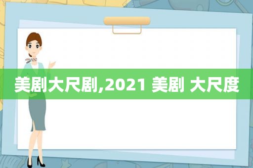 美剧大尺剧,2021 美剧 大尺度