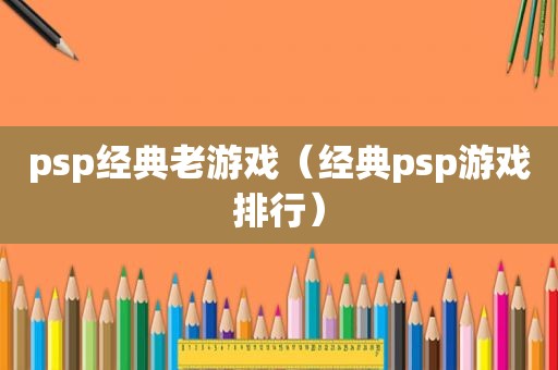 psp经典老游戏（经典psp游戏排行）