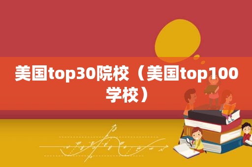 美国top30院校（美国top100学校）