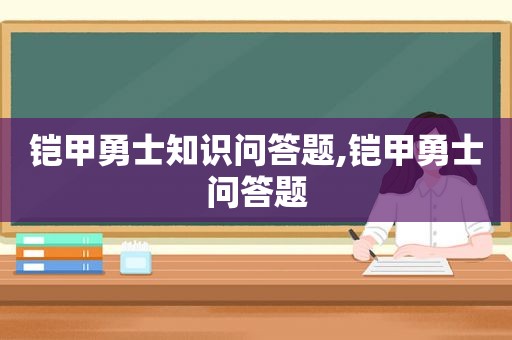 铠甲勇士知识问答题,铠甲勇士问答题