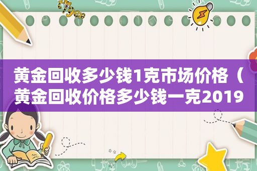 黄金回收多少钱1克市场价格（黄金回收价格多少钱一克2019-6-57883阅读）