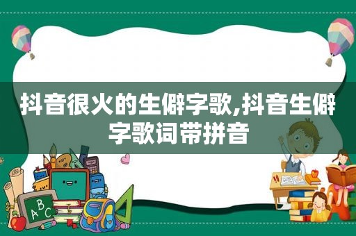 抖音很火的生僻字歌,抖音生僻字歌词带拼音